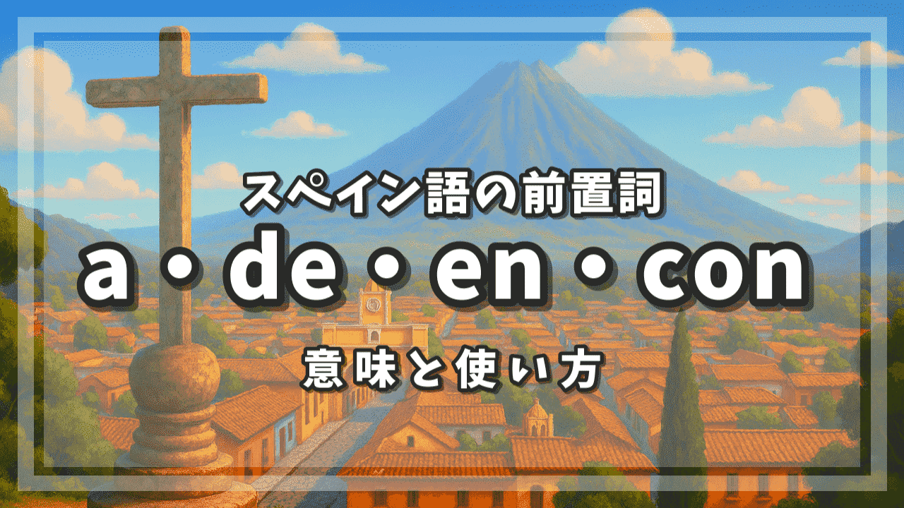 スペイン語の前置詞 a・de・en・con の意味と使い方