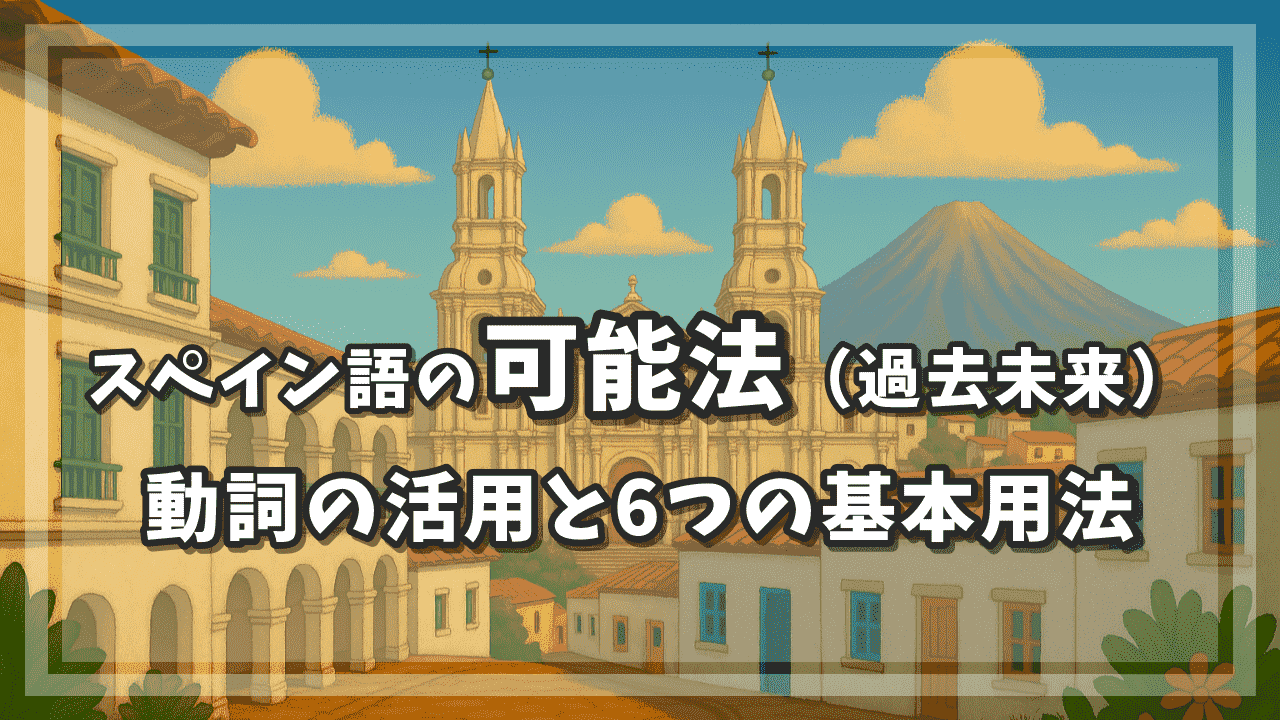 スペイン語の可能法（過去未来）の動詞の活用と6つの基本用法
