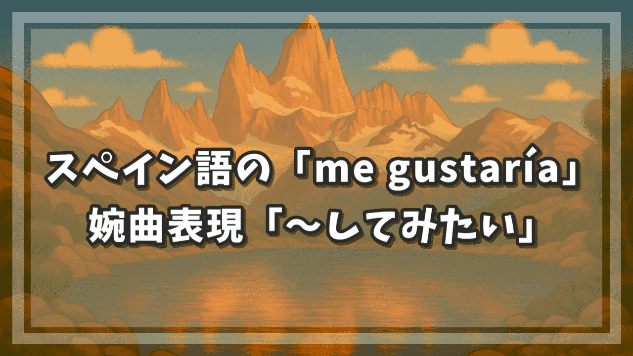 スペイン語の「me gustaría」｜婉曲表現「～してみたい」